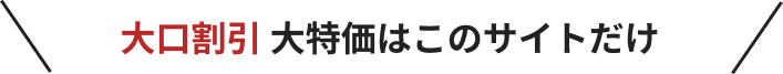 大口割引 大特価はこのサイトだけ